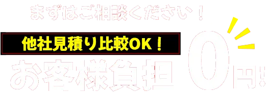 まずはご相談ください！　  他社見積り比較OK！　お客様負担0円！