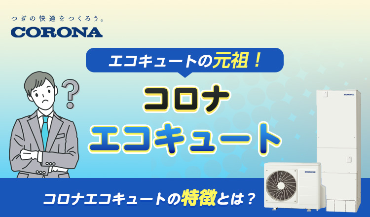コロナ製エコキュートにはどんな特徴があるの？ エコキュートの元祖である企業の無二な機構を徹底解説！