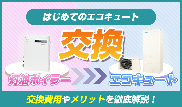 灯油ボイラーからエコキュートへ交換|費用と工事をわかりやすく解説
