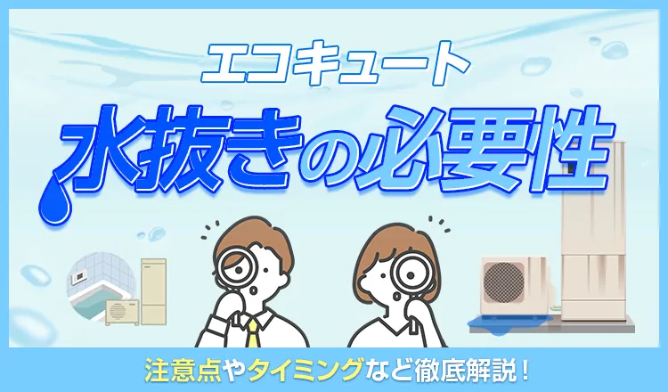 エコキュートの水抜きの必要性や方法、業者に依頼するのがおすすめの理由を解説