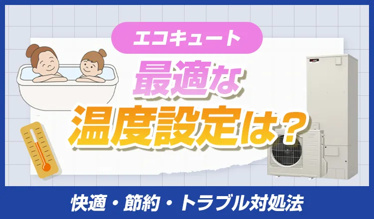 エコキュートの最適な給湯温度設定は？快適・節約・トラブル対処法