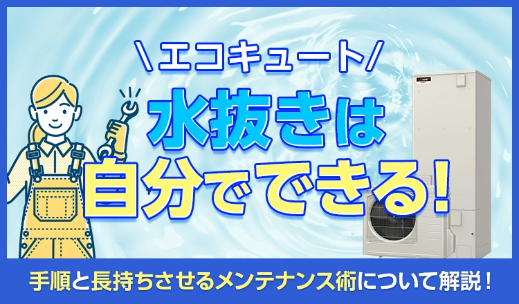エコキュートの水抜きは自分でできる！手順と長持ちさせるメンテナンス術