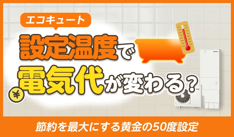 エコキュートの設定温度で電気代が変わる？節約を最大にする黄金の50度設定