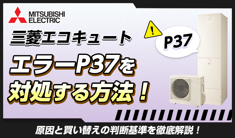 三菱エコキュートのエラーP37対処法！原因と買い替えの判断基準